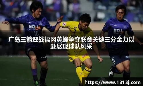 广岛三箭迎战福冈黄蜂争夺联赛关键三分全力以赴展现球队风采