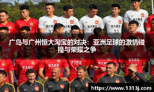 广岛与广州恒大淘宝的对决：亚洲足球的激情碰撞与荣耀之争