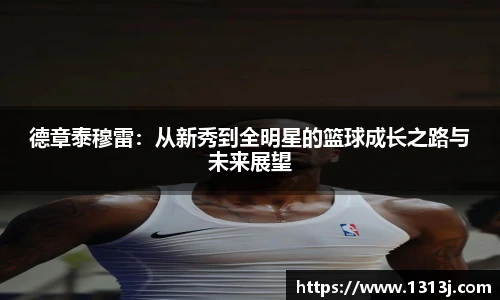 德章泰穆雷：从新秀到全明星的篮球成长之路与未来展望