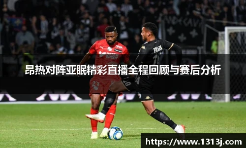 昂热对阵亚眠精彩直播全程回顾与赛后分析