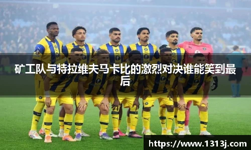 矿工队与特拉维夫马卡比的激烈对决谁能笑到最后
