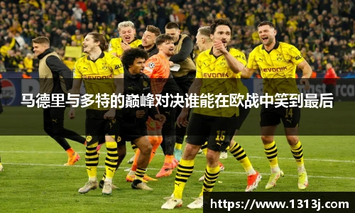 马德里与多特的巅峰对决谁能在欧战中笑到最后