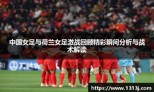 中国女足与荷兰女足激战回顾精彩瞬间分析与战术解读