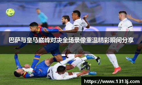 巴萨与皇马巅峰对决全场录像重温精彩瞬间分享