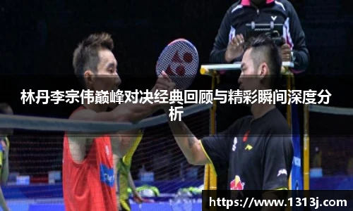 林丹李宗伟巅峰对决经典回顾与精彩瞬间深度分析