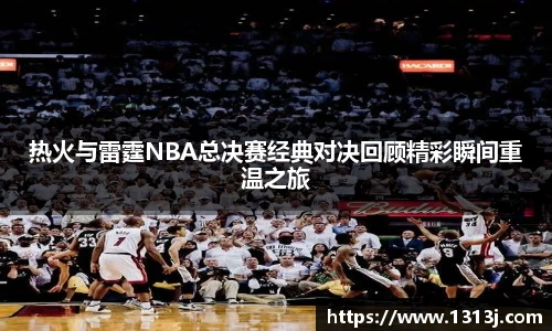 热火与雷霆NBA总决赛经典对决回顾精彩瞬间重温之旅