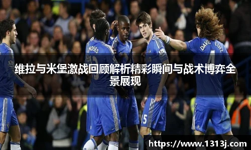 维拉与米堡激战回顾解析精彩瞬间与战术博弈全景展现