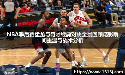 NBA季后赛猛龙与奇才经典对决全景回顾精彩瞬间重温与战术分析
