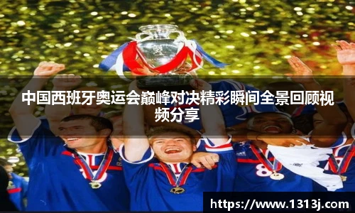 中国西班牙奥运会巅峰对决精彩瞬间全景回顾视频分享