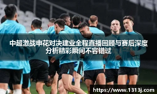 中超激战申花对决建业全程直播回顾与赛后深度分析精彩瞬间不容错过