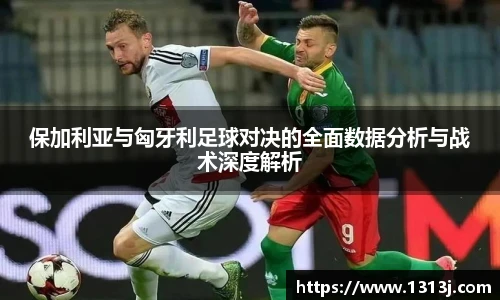 保加利亚与匈牙利足球对决的全面数据分析与战术深度解析