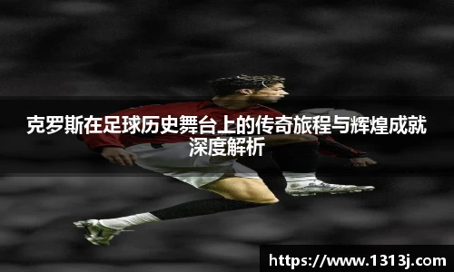 克罗斯在足球历史舞台上的传奇旅程与辉煌成就深度解析