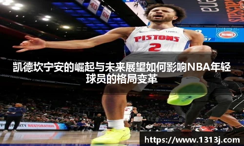 凯德坎宁安的崛起与未来展望如何影响NBA年轻球员的格局变革