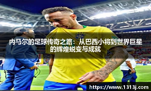 内马尔的足球传奇之路：从巴西小将到世界巨星的辉煌蜕变与成就