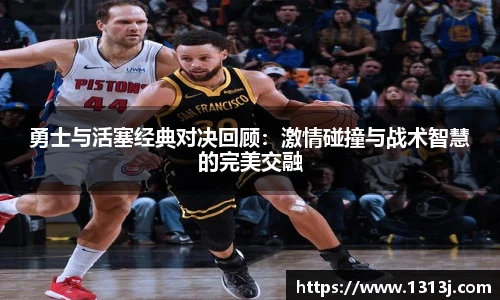 勇士与活塞经典对决回顾：激情碰撞与战术智慧的完美交融