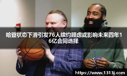 哈登状态下滑引发76人续约顾虑或影响未来四年16亿合同选择