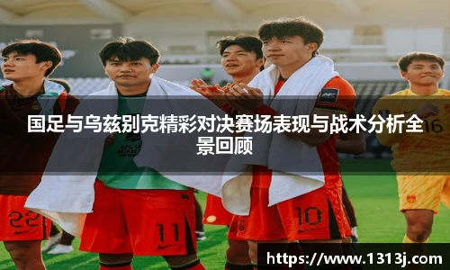 国足与乌兹别克精彩对决赛场表现与战术分析全景回顾