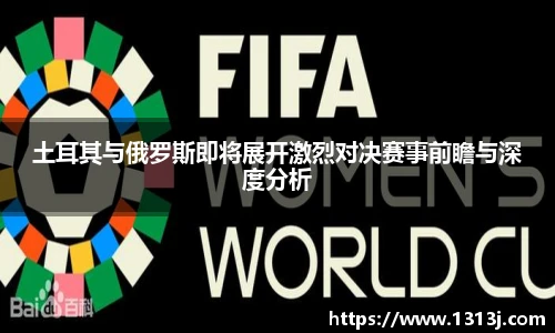 土耳其与俄罗斯即将展开激烈对决赛事前瞻与深度分析