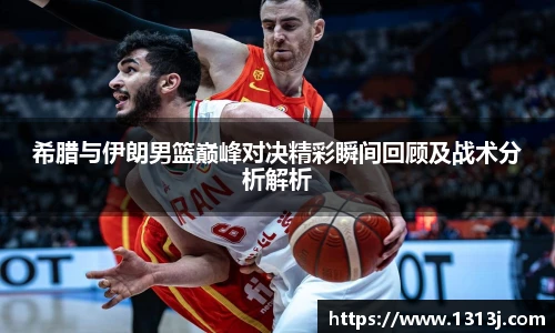 希腊与伊朗男篮巅峰对决精彩瞬间回顾及战术分析解析